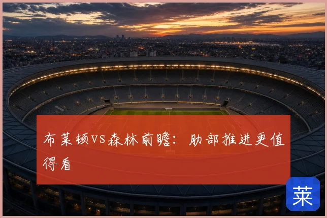 布莱顿vs森林前瞻：肋部推进更值得看