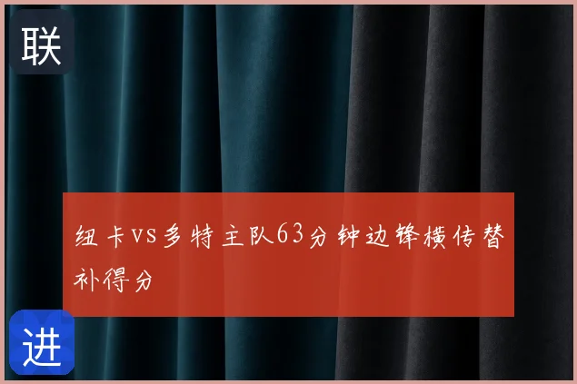 纽卡vs多特主队63分钟边锋横传替补得分