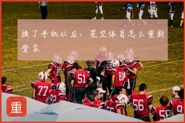 换了手机以后，星空体育怎么重新登录